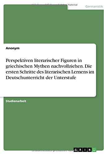 Perspektiven literarischer Figuren in griechischen Mythen nachvollziehen. Die ersten Schritte des literarischen Lernens im Deutschunterricht der Unterstufe