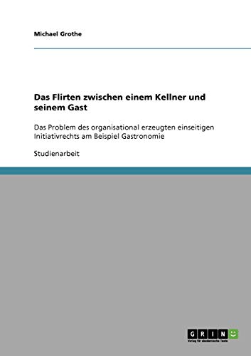 Das Flirten zwischen einem Kellner und seinem Gast: Das Problem des organisational erzeugten einseitigen Initiativrechts am Beispiel Gastronomie