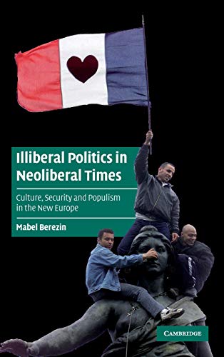 Illiberal Politics in Neoliberal Times: Culture, Security and Populism in the New Europe (Cambridge Cultural Social Studies)