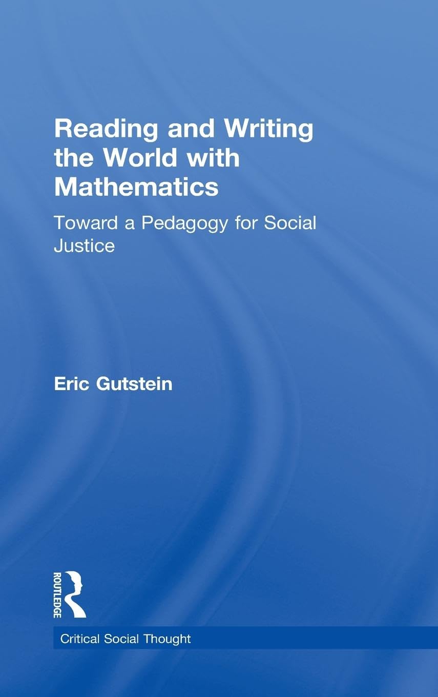 Reading and Writing the World with Mathematics: Toward a Pedagogy for Social Justice (Critical Social Thought)