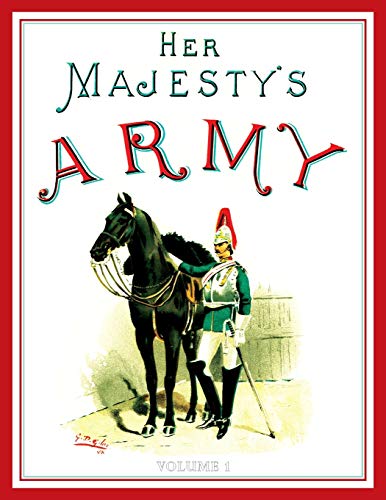 Her Majesty's Army 1888: A Descripitive Account of the various regiments now comprising the Queen's Forces & Indian and Colonial Forces; VOLUME¿1