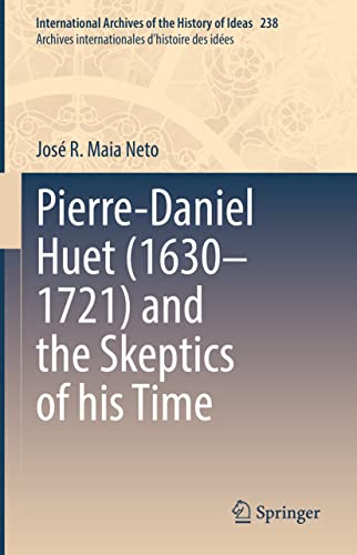 Pierre-Daniel Huet (1630–1721) and the Skeptics of his Time (International Archives of the History of Ideas Archives internationales d'histoire des idées, 238, Band 238)