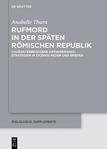 Rufmord in der späten römischen Republik: Charakterbezogene Diffamierungsstrategien in Ciceros Reden und Briefen (Philologus. Supplemente / Philologus. Supplementary Volumes, Band 11)
