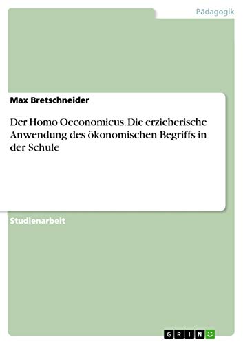 Der Homo Oeconomicus. Die erzieherische Anwendung des ökonomischen Begriffs in der Schule