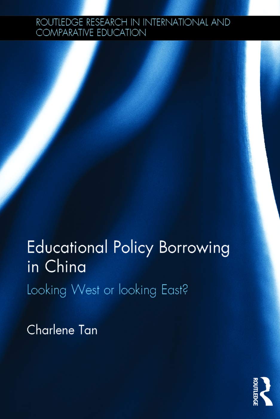 Educational Policy Borrowing in China: Looking West or looking East? (Routledge Research in International and Comparative Education)