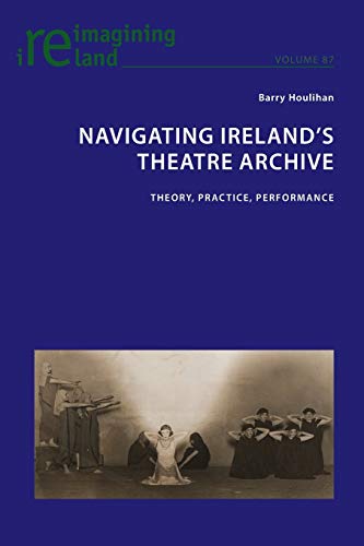 Navigating Ireland's Theatre Archive: Theory, Practice, Performance (Reimagining Ireland, Band 87)