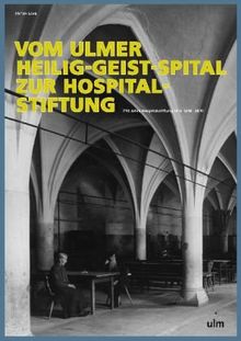 Vom Ulmer Heilig-Geist-Spital zur Hospitalstiftung: 770 Jahre Hospitalstiftung Ulm 1240-2010