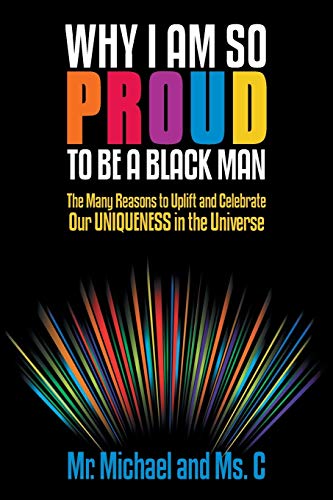 Why I Am So Proud to Be a Black Man: The Many Reasons to Uplift and Celebrate Our Uniqueness in the Universe