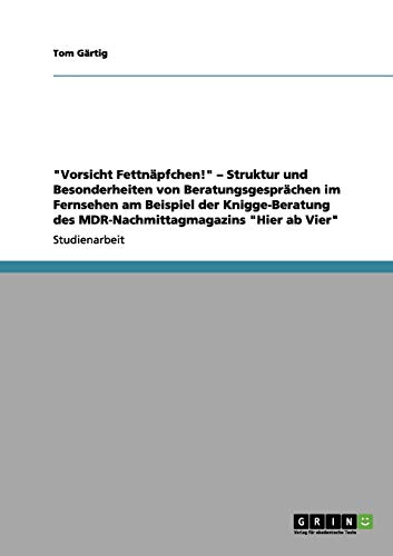 Vorsicht Fettnäpfchen! - Struktur und Besonderheiten von Beratungsgesprächen im Fernsehen am Beispiel der Knigge-Beratung des MDR-Nachmittagmagazins Hier ab Vier