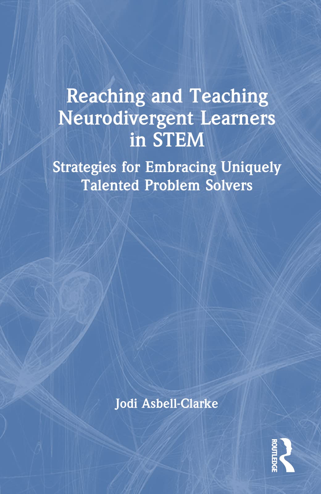 Reaching and Teaching Neurodivergent Learners in STEM: Strategies for Embracing Uniquely Talented Problem Solvers