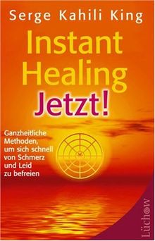 Instant Healing Jetzt!: Ganzheitliche Methoden, um sich schnell von Schmerz und Leid zu befreien