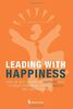 Leading With Happiness: How the Best Leaders Put Happiness First to Create Phenomenal Business Results and a Better World
