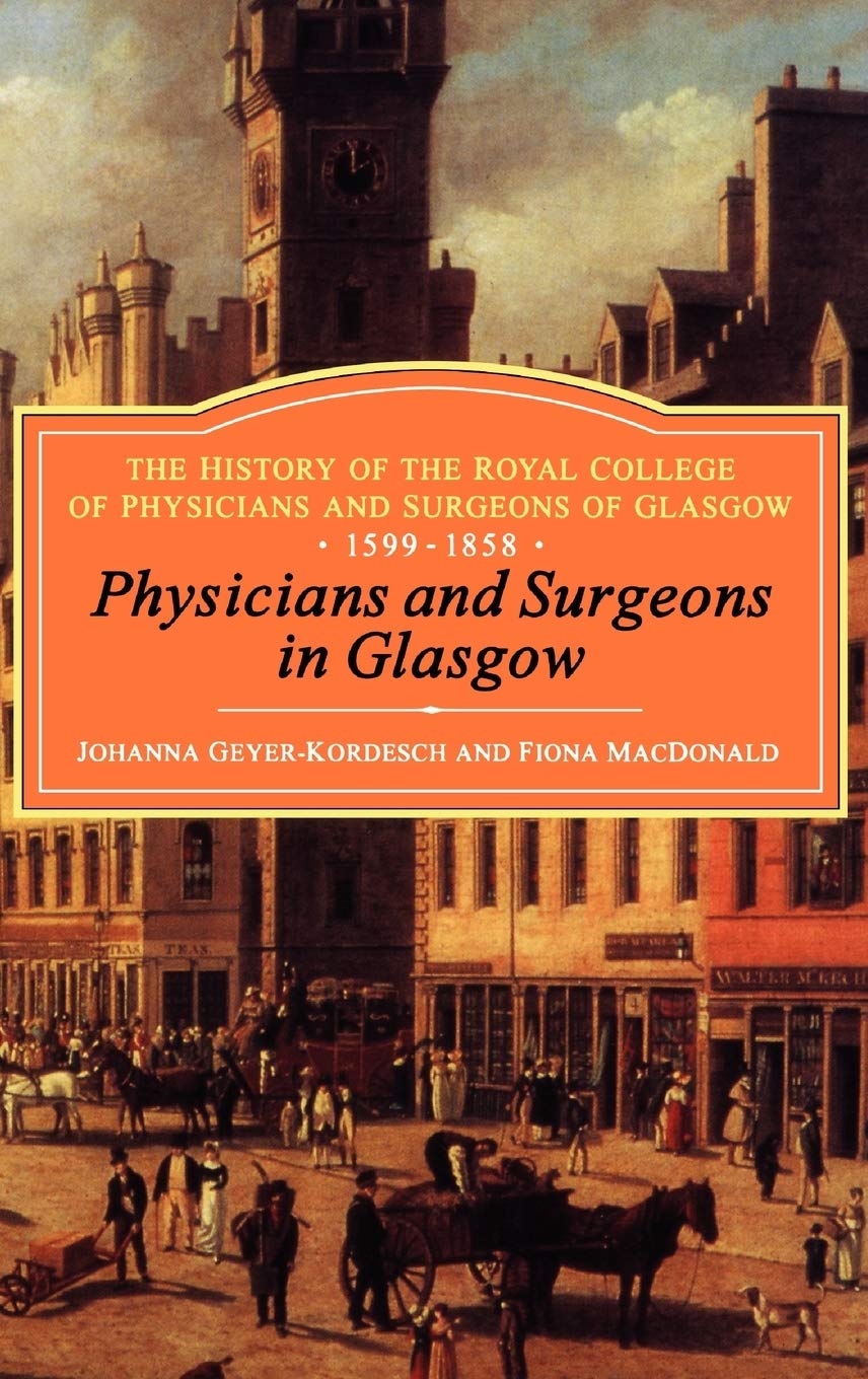 Physicians and Surgeons in Glasgow, 1599-1858: The History of the Royal College of Physicians and Surgeons of Glasgow, Volume 1