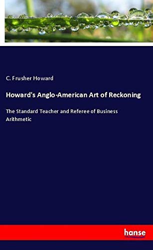 Howard's Anglo-American Art of Reckoning: The Standard Teacher and Referee of Business Arithmetic