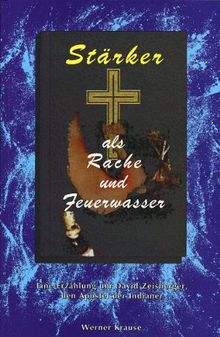 Stärker als Rache und Feuerwasser: Eine Erzählung um David Zeisberger, den Apostel der Indianer