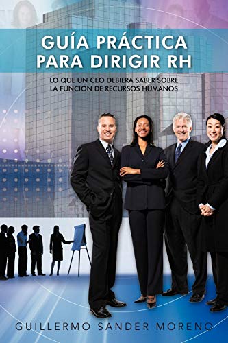 Guía Práctica Para Dirigir Rh: Lo Que Un Ceo Debiera Saber Sobre La Función De Recursos Humanos: Lo Que Un CEO Debiera Saber Sobre La Funcion de Recursos Humanos