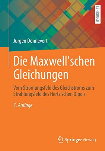 Die Maxwell'schen Gleichungen: Vom Strömungsfeld des Gleichstroms zum Strahlungsfeld des Hertz'schen Dipols