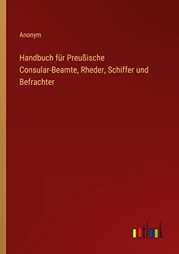 Handbuch für Preußische Consular-Beamte, Rheder, Schiffer und Befrachter