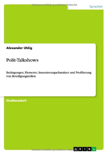 Polit-Talkshows: Bedingungen, Elemente, Inszenierungscharakter und Profilierung von Beteiligungsrollen