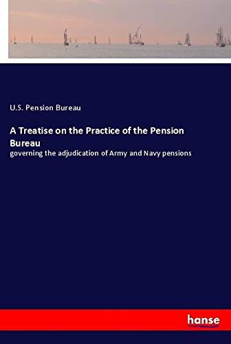 A Treatise on the Practice of the Pension Bureau: governing the adjudication of Army and Navy pensions