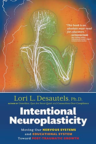 Desautels, Lori L. Intentional Neuroplasticity, Moving Our Nervous Systems And Educational System Toward Post-Traumatic Growth