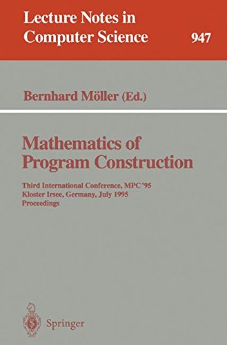 Mathematics of Program Construction: Third International Conference, MPC '95, Kloster Irsee, Germany, July 17 - 21, 1995. Proceedings (Lecture Notes in Computer Science)