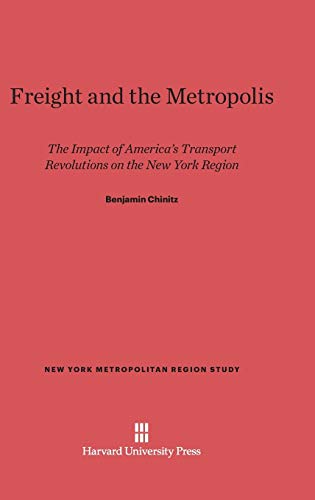 Freight and the Metropolis: The Impact of America's Transport Revolutions on the New York Region (New York Metropolitan Region Study, Band 3)
