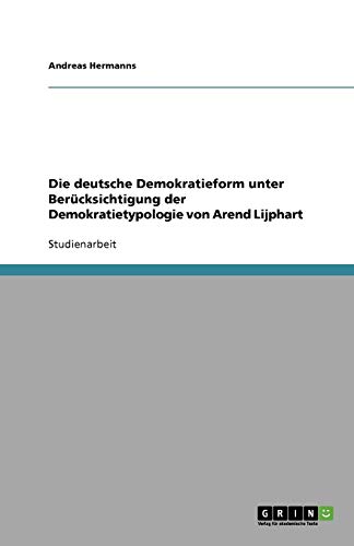 Die deutsche Demokratieform unter Berücksichtigung der Demokratietypologie von Arend Lijphart