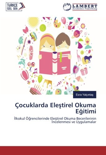 Çocuklarda Eleştirel Okuma Eğitimi: İlkokul Öğrencilerinde Eleştirel Okuma Becerilerinin İncelenmesi ve Uygulamalar: Ilkokul Ögrencilerinde Elestirel Okuma Becerilerinin Incelenmesi ve Uygulamalar