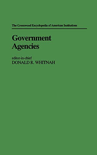 Government Agencies (The Greenwood Encyclopedia of American Institutions)