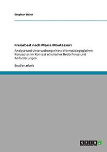 Freiarbeit nach Maria Montessori: Analyse und Untersuchung eines reformpädagogischen Konzeptes im Kontext schulischer Bedürfnisse und Anforderungen