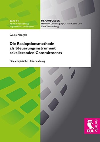 Die Realoptionsmethode als Steuerungsinstrument eskalierenden Commitments: Eine empirische Untersuchung (Finanzierung, Kapitalmarkt und Banken)