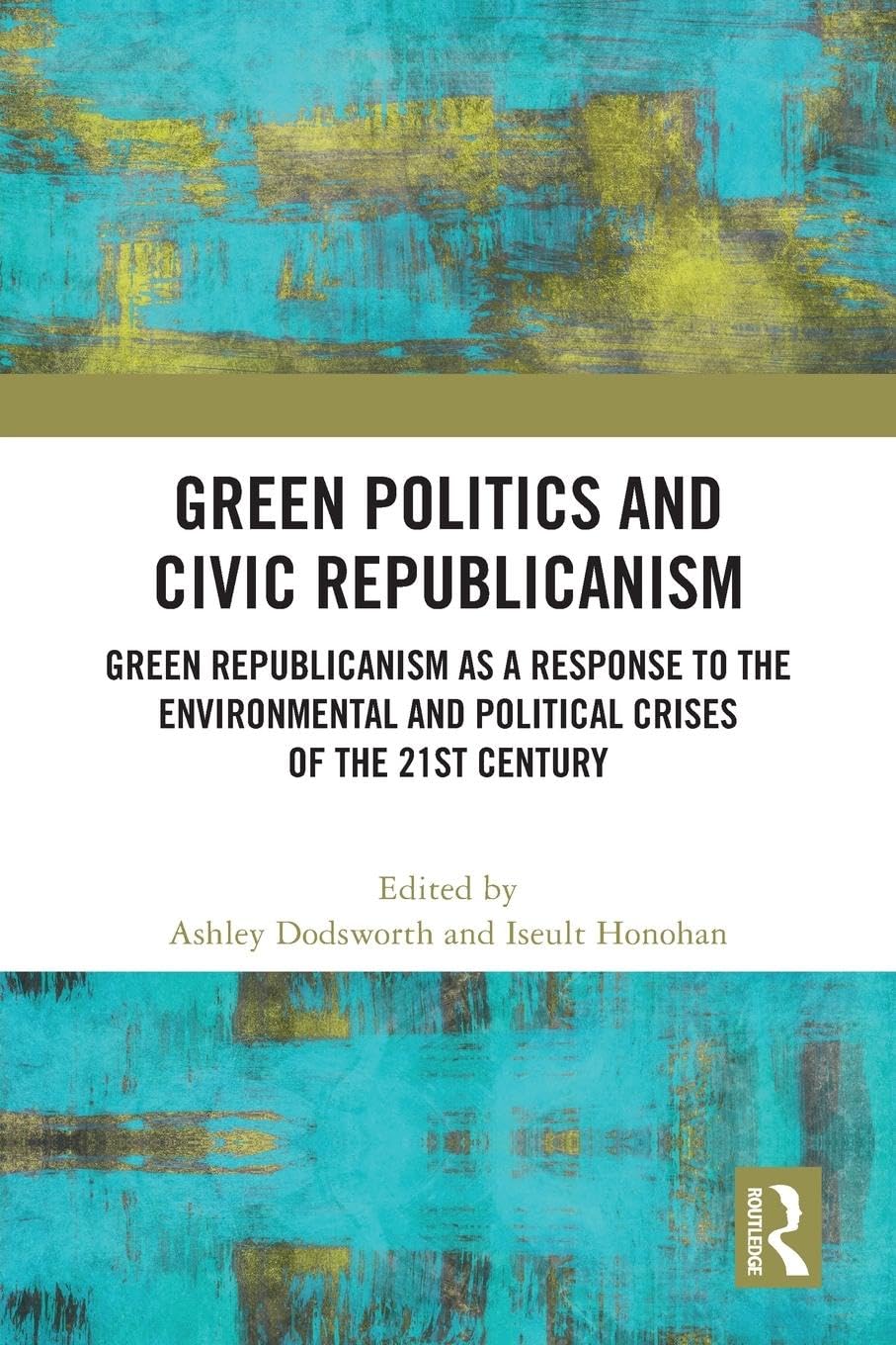 Green Politics and Civic Republicanism: Green Republicanism as a Response to the Environmental and Political Crises of the 21st Century