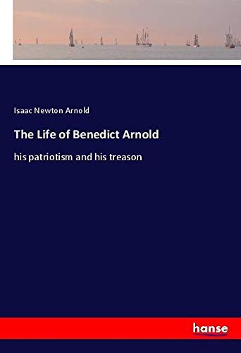 The Life of Benedict Arnold: his patriotism and his treason