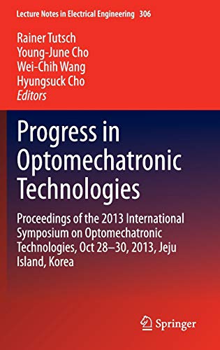 Progress in Optomechatronic Technologies: Proceedings of the 2013 International Symposium on Optomechatronic Technologies, Oct 28–30, 2013, Jeju ... in Electrical Engineering, 306, Band 306)