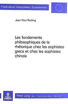 Les fondements philosophiques de la rhétorique chez les sophistes grecs et chez les sophistes chinois (Europäische Hochschulschriften / European ... / Publications Universitaires Européennes)