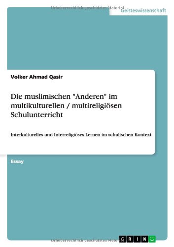 Die muslimischen Anderen im multikulturellen / multireligiösen Schulunterricht: Interkulturelles und Interreligiöses Lernen im schulischen Kontext