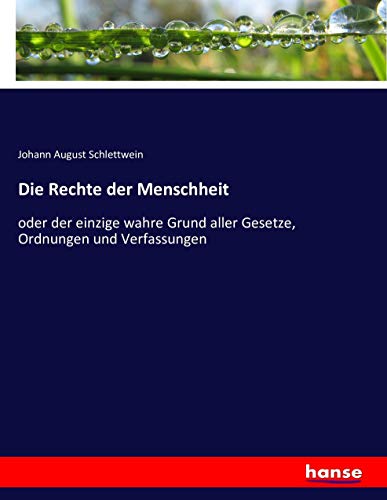 Die Rechte der Menschheit: oder der einzige wahre Grund aller Gesetze, Ordnungen und Verfassungen