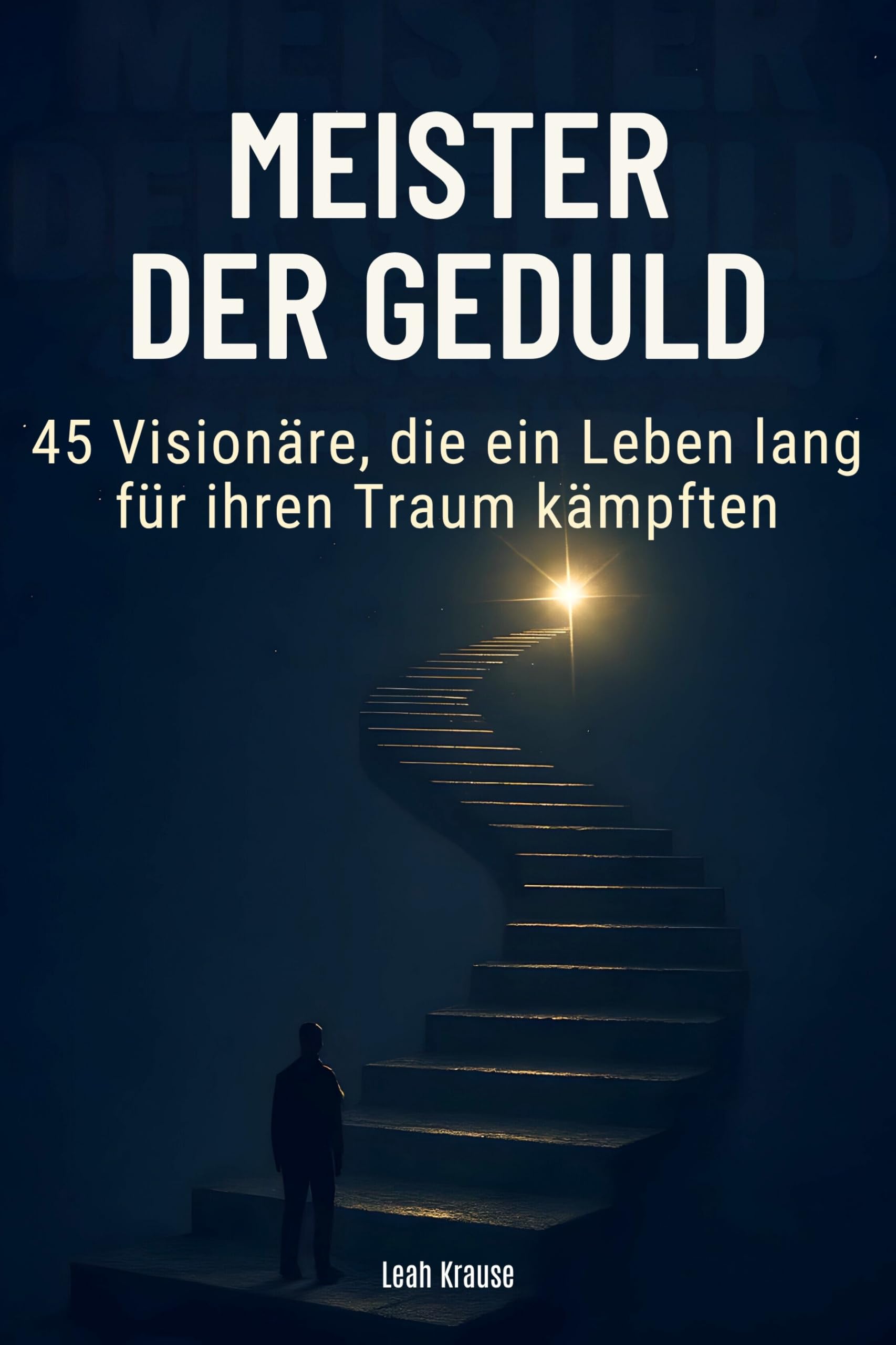 Meister der Geduld: 45 Visionäre, die ein Leben lang für ihren Traum kämpften