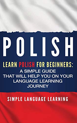 Polish: Learn Polish for Beginners: A Simple Guide that Will Help You on Your Language Learning Journey