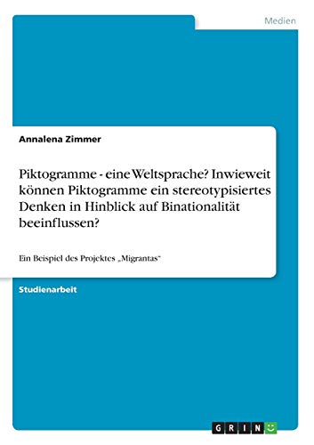 Piktogramme - eine Weltsprache? Inwieweit können Piktogramme ein stereotypisiertes Denken in Hinblick auf Binationalität beeinflussen?: Ein Beispiel des Projektes ¿Migrantas¿