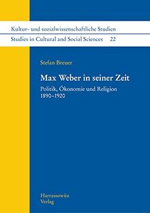 Max Weber in seiner Zeit: Politik, Ökonomie und Religion 1890–1920 (Kultur- und sozialwissenschaftliche Studien /Studies in Cultural and Social Sciences)