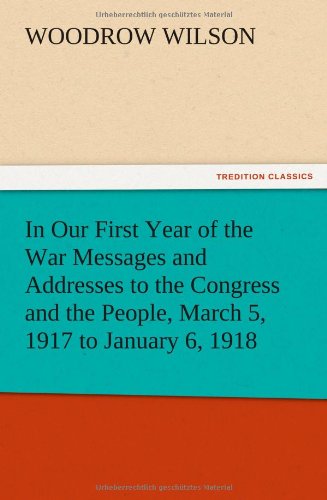 In Our First Year of the War Messages and Addresses to the Congress and the People, March 5, 1917 to January 6, 1918