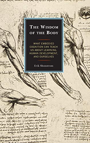 The Wisdom of the Body: What Embodied Cognition Can Teach us about Learning, Human Development, and Ourselves
