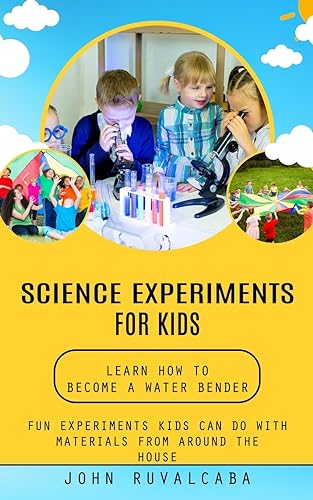 Science Experiments for Kids: Learn How to Become a Water Bender (Fun Experiments Kids Can Do With Materials From Around the House)