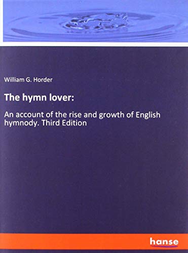 The hymn lover:: An account of the rise and growth of English hymnody. Third Edition