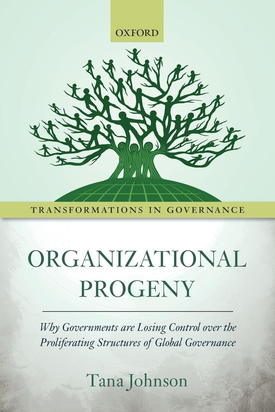 Organizational Progeny: Why Governments Are Losing Control over the Proliferating Structures of Global Governance (Transformations in Governance)