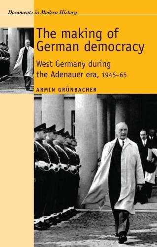 The Making of German Democracy: West Germany During the Adenauer Era, 19450-65 (Documents in Modern History)