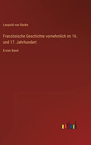 Französische Geschichte vornehmlich im 16. und 17. Jahrhundert: Erster Band