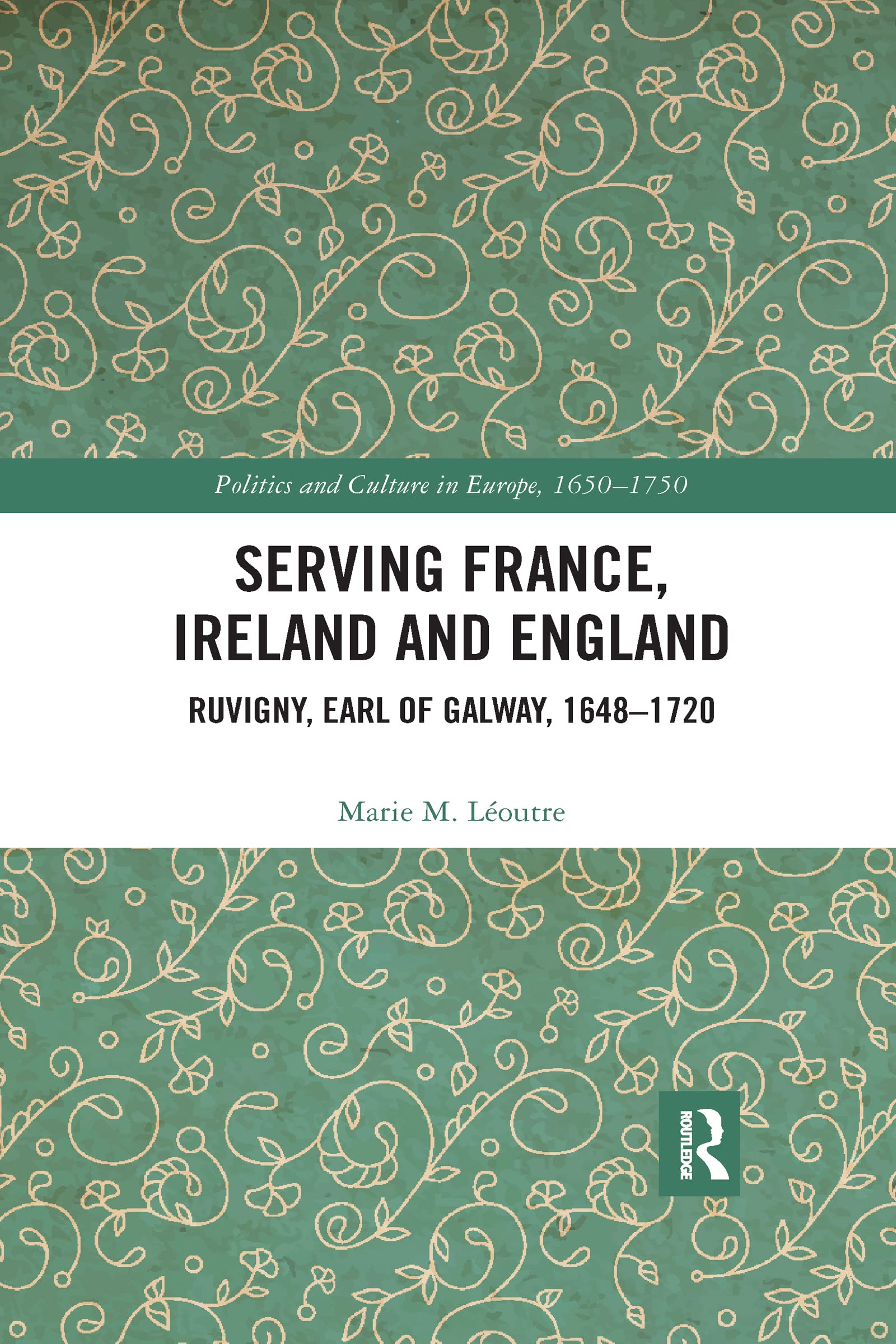 Serving France, Ireland and England: Ruvigny, Earl of Galway, 1648-1720 (Politics and Culture in Europe, 1650-1750)